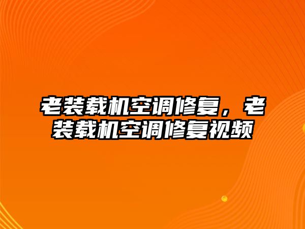 老裝載機(jī)空調(diào)修復(fù)，老裝載機(jī)空調(diào)修復(fù)視頻