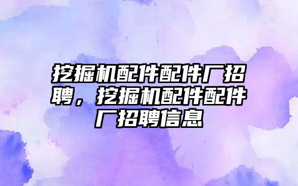 挖掘機配件配件廠招聘，挖掘機配件配件廠招聘信息