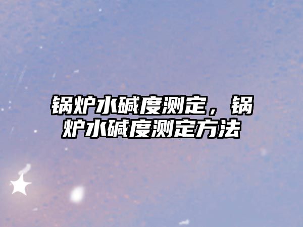 鍋爐水堿度測定，鍋爐水堿度測定方法