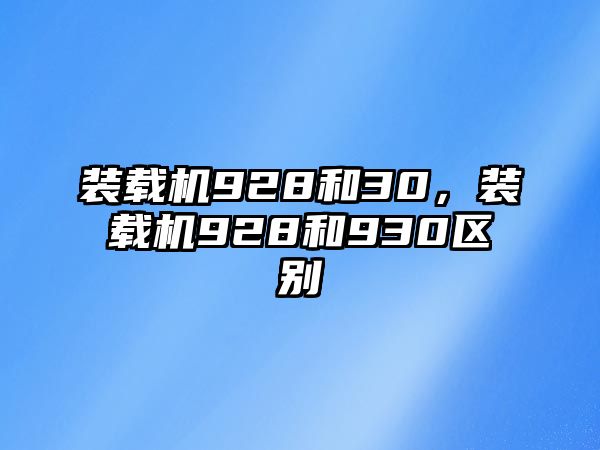 裝載機(jī)928和30，裝載機(jī)928和930區(qū)別