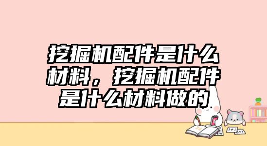 挖掘機(jī)配件是什么材料，挖掘機(jī)配件是什么材料做的