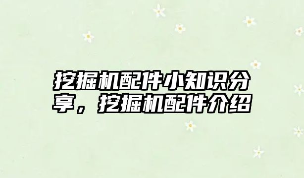 挖掘機配件小知識分享，挖掘機配件介紹