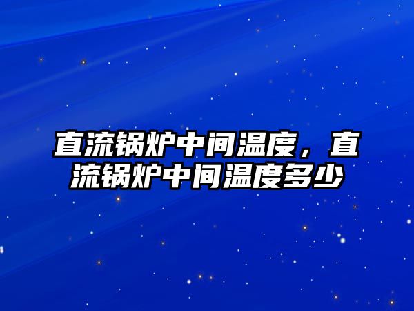 直流鍋爐中間溫度，直流鍋爐中間溫度多少