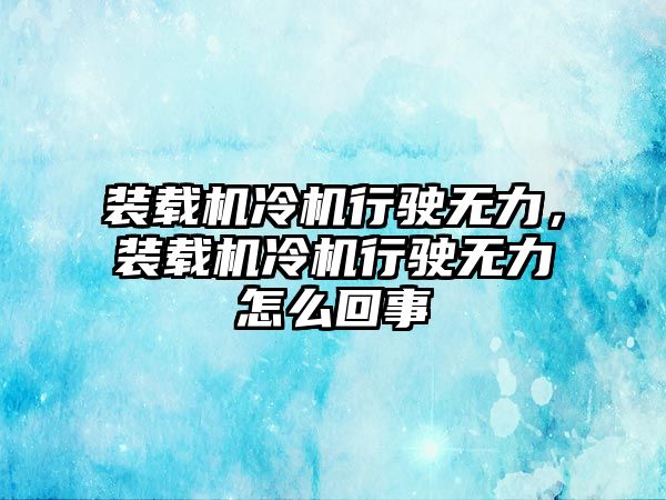 裝載機(jī)冷機(jī)行駛無力，裝載機(jī)冷機(jī)行駛無力怎么回事