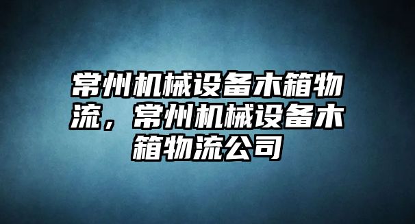 常州機(jī)械設(shè)備木箱物流，常州機(jī)械設(shè)備木箱物流公司