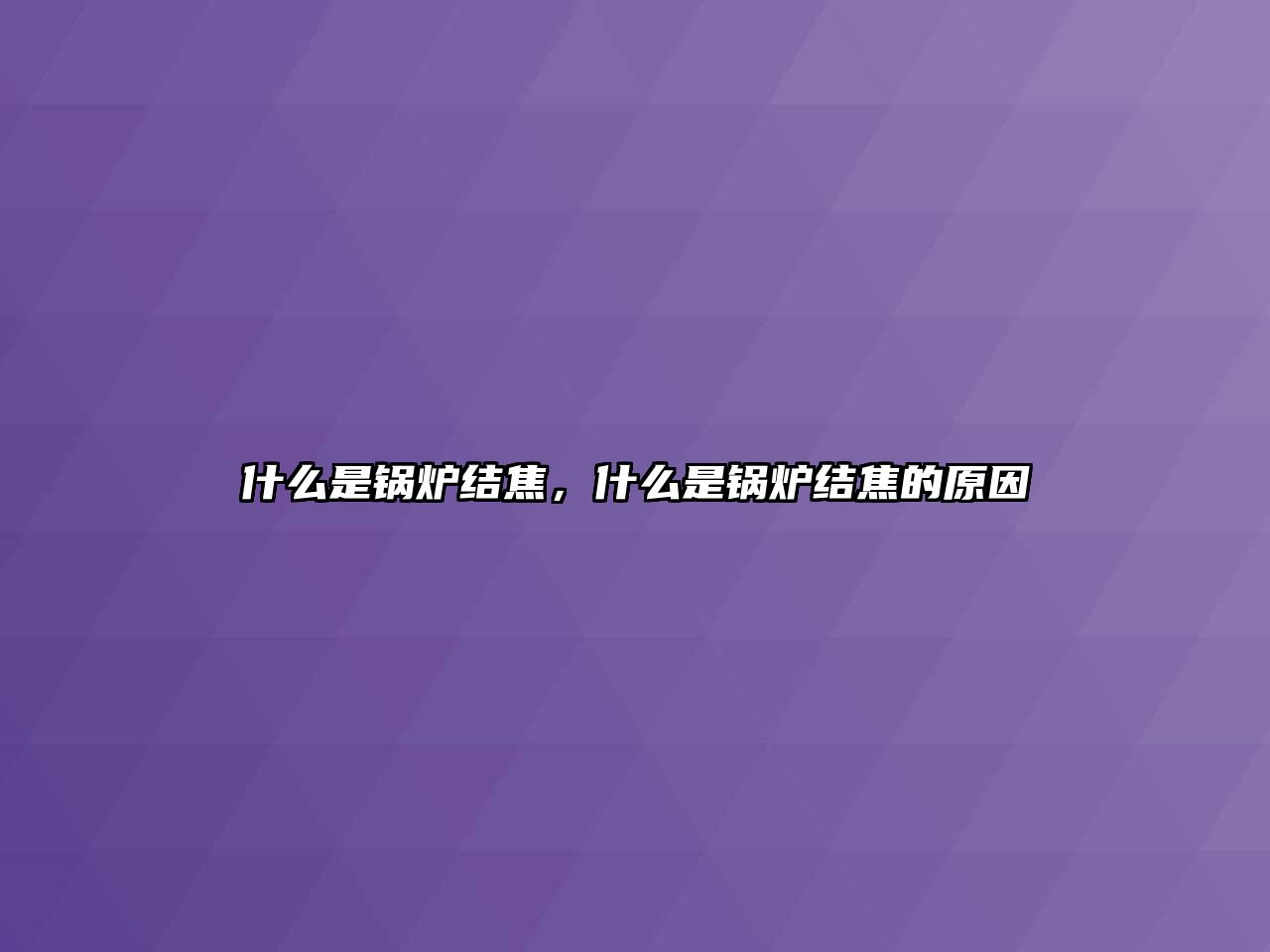 什么是鍋爐結(jié)焦，什么是鍋爐結(jié)焦的原因