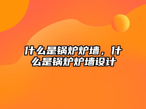 什么是鍋爐爐墻，什么是鍋爐爐墻設(shè)計(jì)