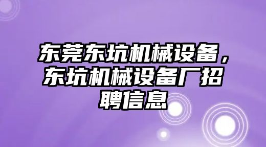 東莞東坑機(jī)械設(shè)備，東坑機(jī)械設(shè)備廠(chǎng)招聘信息