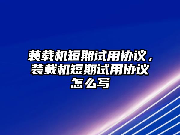 裝載機短期試用協(xié)議，裝載機短期試用協(xié)議怎么寫