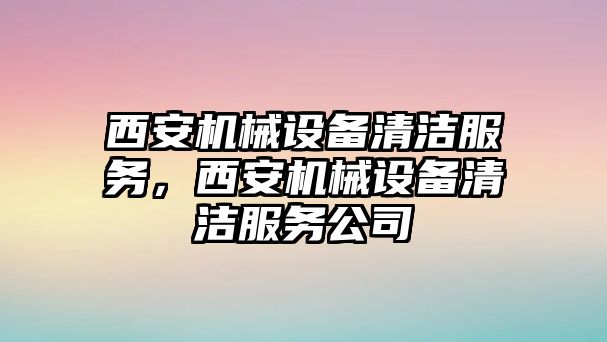 西安機械設(shè)備清潔服務(wù)，西安機械設(shè)備清潔服務(wù)公司