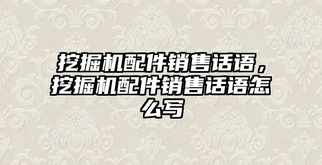 挖掘機(jī)配件銷售話語(yǔ)，挖掘機(jī)配件銷售話語(yǔ)怎么寫