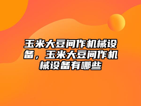 玉米大豆間作機(jī)械設(shè)備，玉米大豆間作機(jī)械設(shè)備有哪些