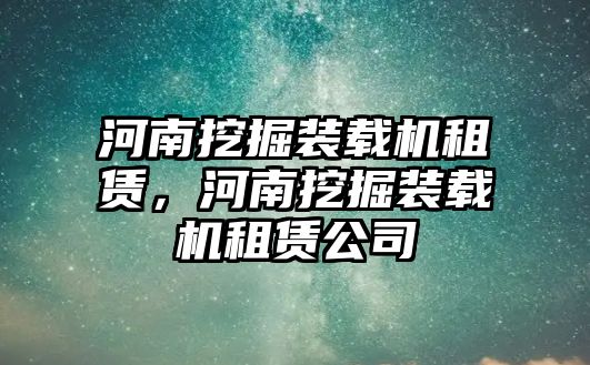 河南挖掘裝載機租賃，河南挖掘裝載機租賃公司