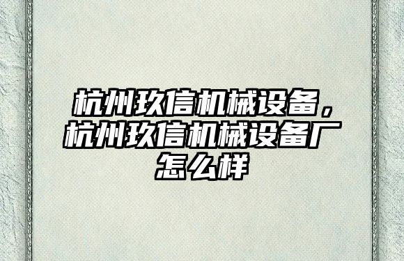 杭州玖信機(jī)械設(shè)備，杭州玖信機(jī)械設(shè)備廠怎么樣