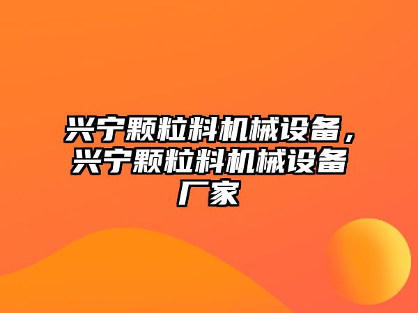 興寧顆粒料機械設備，興寧顆粒料機械設備廠家