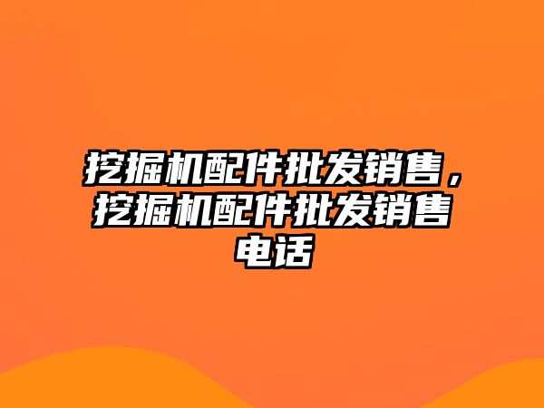 挖掘機配件批發(fā)銷售，挖掘機配件批發(fā)銷售電話