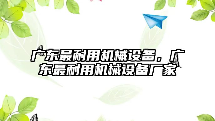 廣東最耐用機(jī)械設(shè)備，廣東最耐用機(jī)械設(shè)備廠家