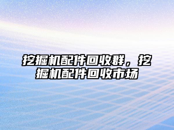 挖掘機配件回收群，挖掘機配件回收市場