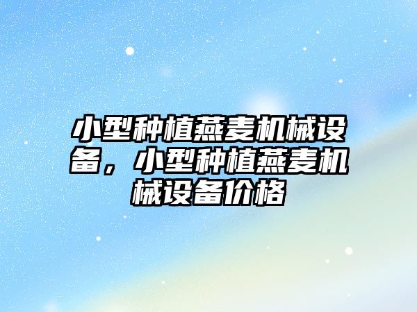 小型種植燕麥機械設備，小型種植燕麥機械設備價格