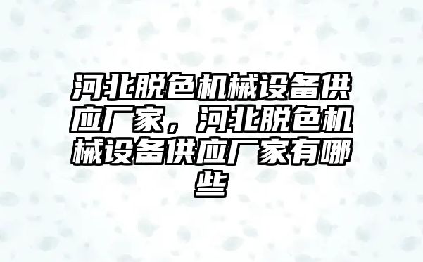 河北脫色機械設(shè)備供應(yīng)廠家，河北脫色機械設(shè)備供應(yīng)廠家有哪些