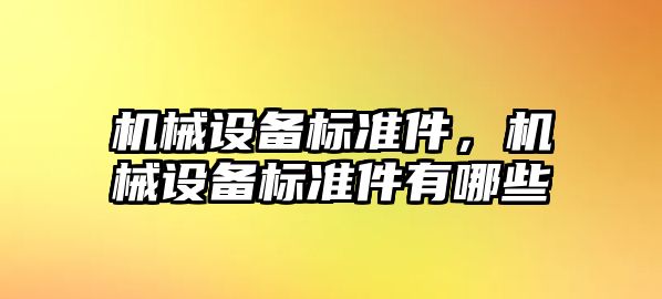 機(jī)械設(shè)備標(biāo)準(zhǔn)件，機(jī)械設(shè)備標(biāo)準(zhǔn)件有哪些