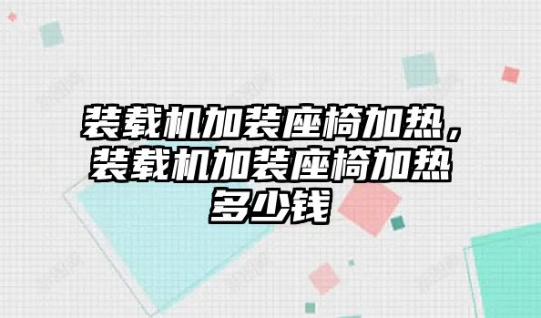 裝載機(jī)加裝座椅加熱，裝載機(jī)加裝座椅加熱多少錢