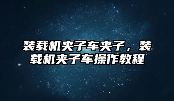 裝載機夾子車夾子，裝載機夾子車操作教程