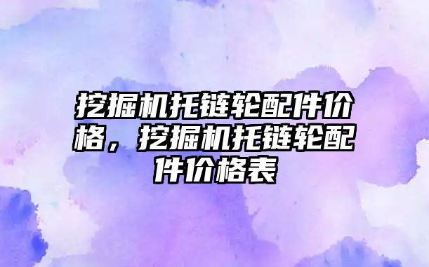 挖掘機托鏈輪配件價格，挖掘機托鏈輪配件價格表