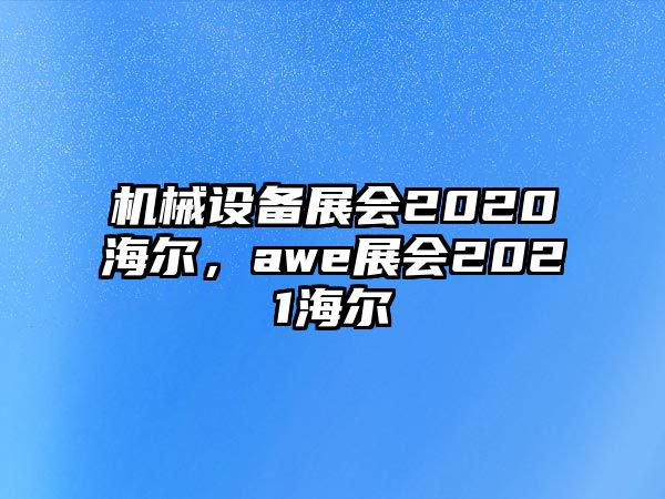 機(jī)械設(shè)備展會2020海爾，awe展會2021海爾