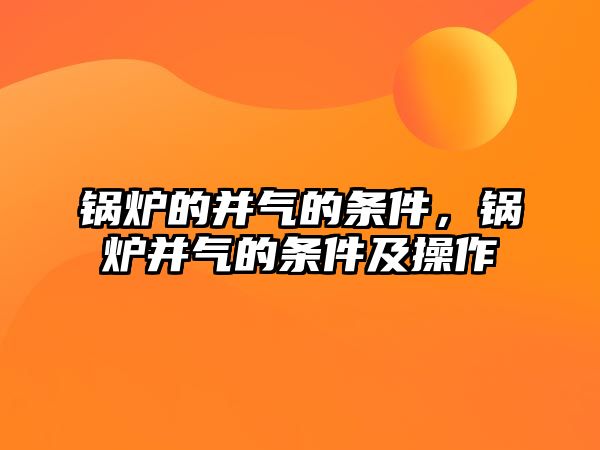 鍋爐的并氣的條件，鍋爐并氣的條件及操作