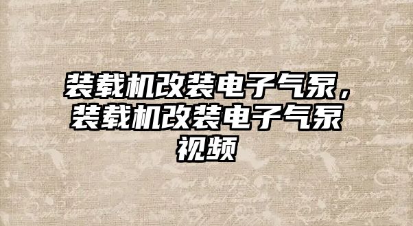 裝載機改裝電子氣泵，裝載機改裝電子氣泵視頻