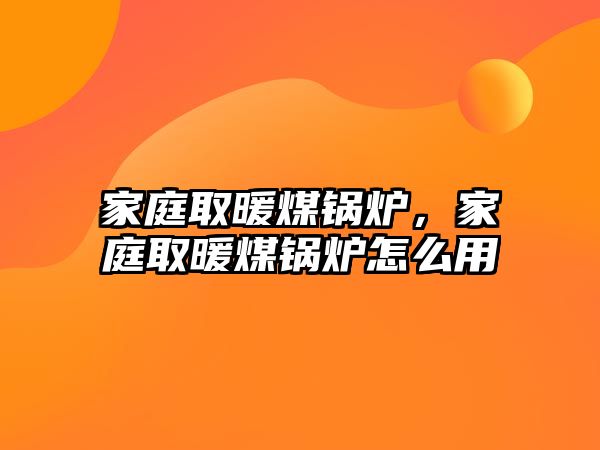 家庭取暖煤鍋爐，家庭取暖煤鍋爐怎么用