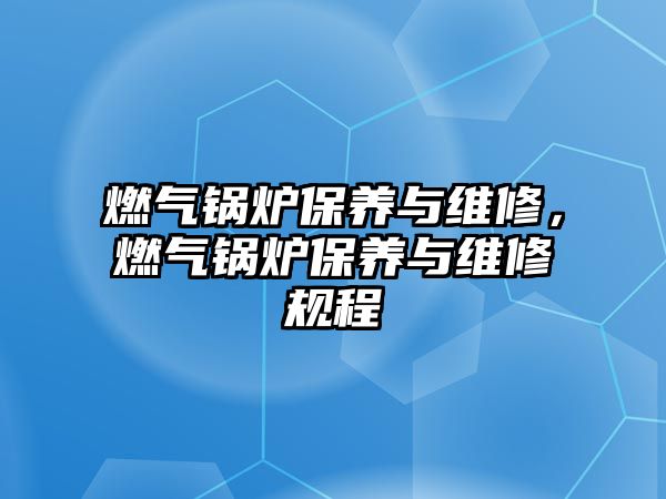 燃氣鍋爐保養(yǎng)與維修，燃氣鍋爐保養(yǎng)與維修規(guī)程