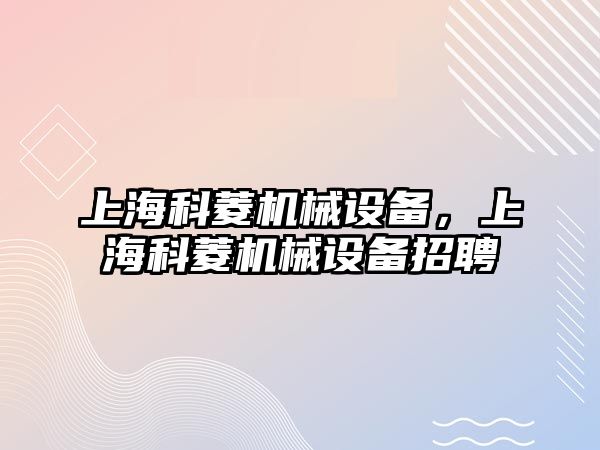 上?？屏鈾C械設(shè)備，上海科菱機械設(shè)備招聘