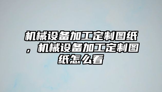 機(jī)械設(shè)備加工定制圖紙，機(jī)械設(shè)備加工定制圖紙?jiān)趺纯?/>	
								</i>
								<p class=