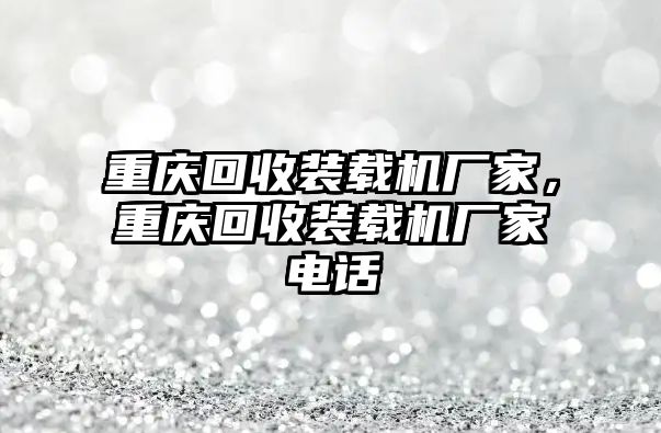 重慶回收裝載機廠家，重慶回收裝載機廠家電話