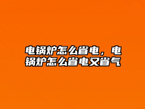 電鍋爐怎么省電，電鍋爐怎么省電又省氣