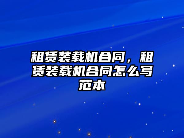 租賃裝載機合同，租賃裝載機合同怎么寫范本