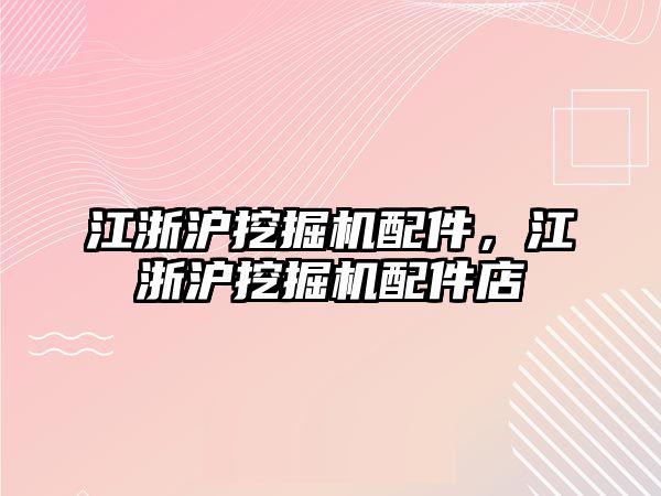 江浙滬挖掘機配件，江浙滬挖掘機配件店