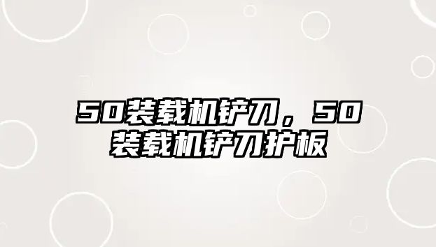 50裝載機鏟刀，50裝載機鏟刀護板