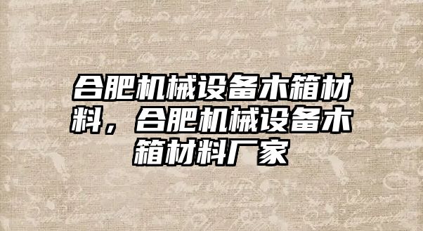 合肥機(jī)械設(shè)備木箱材料，合肥機(jī)械設(shè)備木箱材料廠家