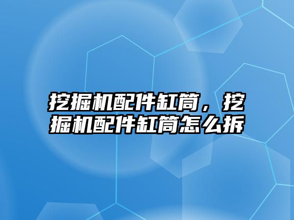 挖掘機配件缸筒，挖掘機配件缸筒怎么拆