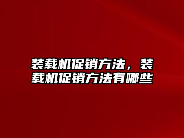 裝載機促銷方法，裝載機促銷方法有哪些