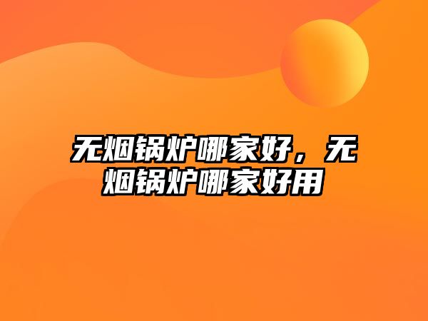 無(wú)煙鍋爐哪家好，無(wú)煙鍋爐哪家好用