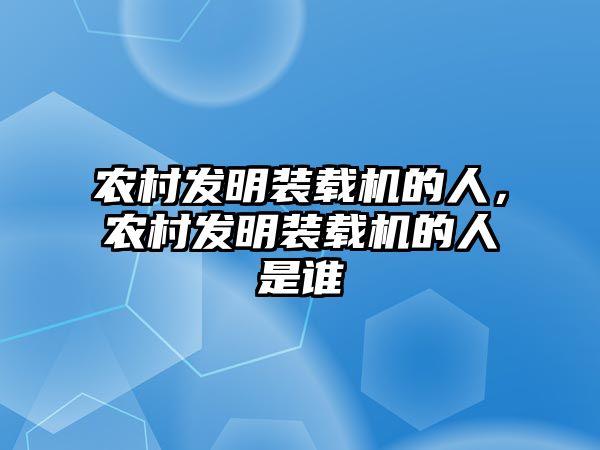 農村發(fā)明裝載機的人，農村發(fā)明裝載機的人是誰