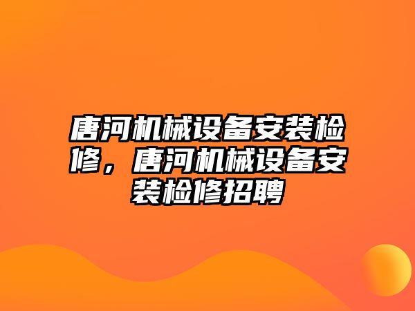 唐河機(jī)械設(shè)備安裝檢修，唐河機(jī)械設(shè)備安裝檢修招聘