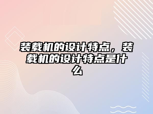 裝載機的設(shè)計特點，裝載機的設(shè)計特點是什么