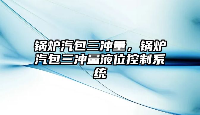 鍋爐汽包三沖量，鍋爐汽包三沖量液位控制系統(tǒng)