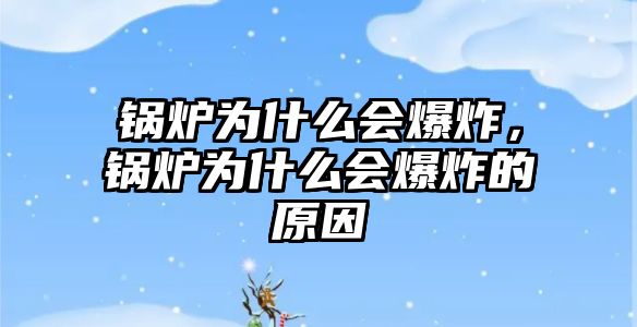 鍋爐為什么會爆炸，鍋爐為什么會爆炸的原因