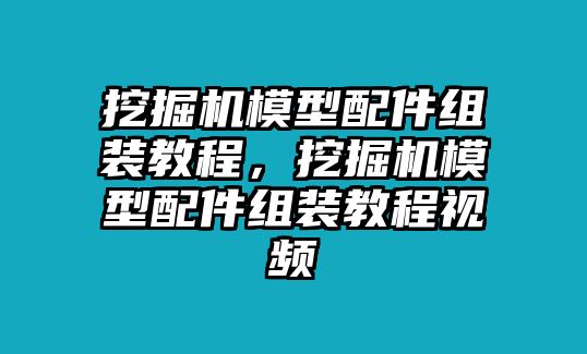 挖掘機模型配件組裝教程，挖掘機模型配件組裝教程視頻